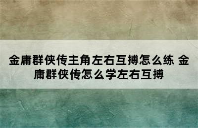 金庸群侠传主角左右互搏怎么练 金庸群侠传怎么学左右互搏